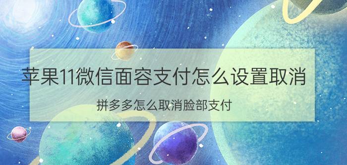 苹果11微信面容支付怎么设置取消 拼多多怎么取消脸部支付？